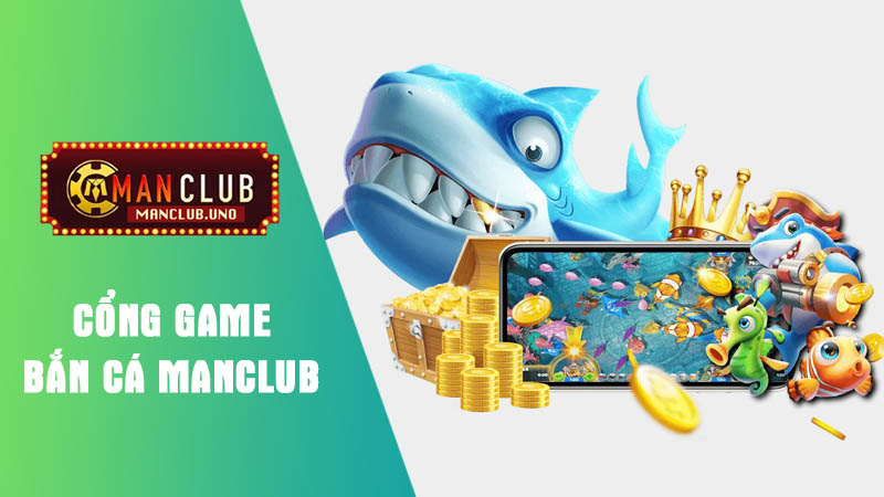 tìm hiểu cổng game bắn cá nhà cái manclub